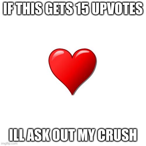 will it happen? | IF THIS GETS 15 UPVOTES; ILL ASK OUT MY CRUSH | image tagged in memes,blank transparent square,crush | made w/ Imgflip meme maker