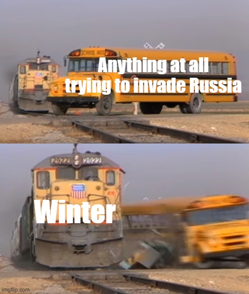 The cold never bothered me anyway... | Anything at all trying to invade Russia; Winter | image tagged in a train hitting a school bus | made w/ Imgflip meme maker