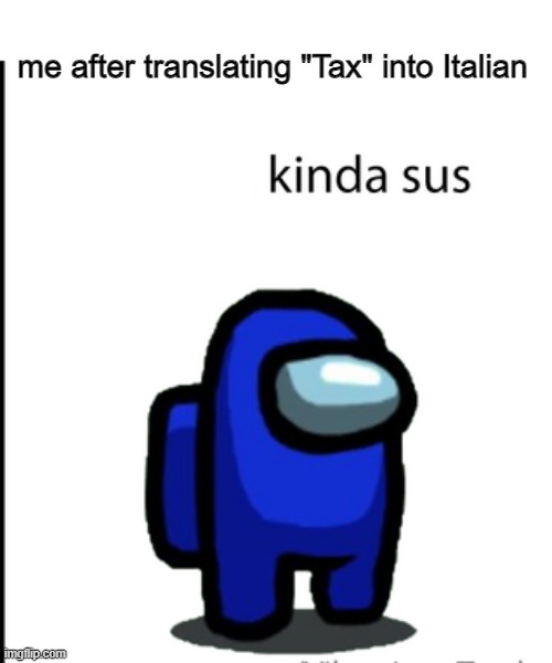 s u s | me after translating "Tax" into Italian | image tagged in ur acting kinda sus,google translate,italian | made w/ Imgflip meme maker