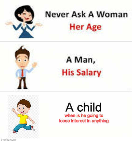 Never ask a woman her age | A child; when is he going to loose interest in anything | image tagged in never ask a woman her age | made w/ Imgflip meme maker