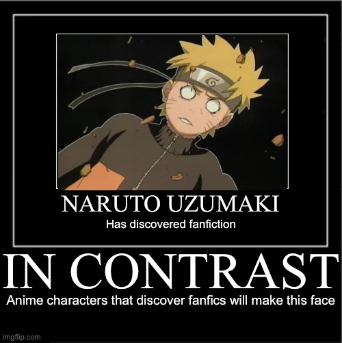 Fanfiction + In Contrast double demotivational! | NARUTO UZUMAKI; Has discovered fanfiction; IN CONTRAST; Anime characters that discover fanfics will make this face | image tagged in demotivationals,double demotivationals,memes,naruto,naruto shippuden,naruto_wtf | made w/ Imgflip meme maker