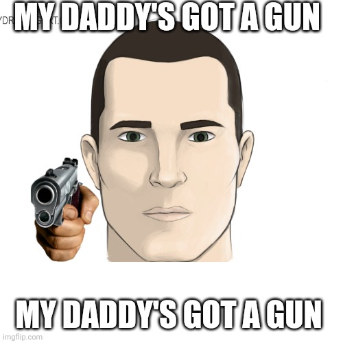 HAYLOFT | MY DADDY'S GOT A GUN; MY DADDY'S GOT A GUN | image tagged in music | made w/ Imgflip meme maker