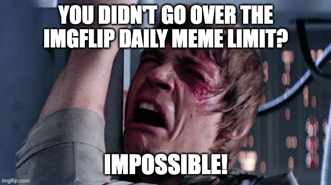 Best Title |  YOU DIDN'T GO OVER THE IMGFLIP DAILY MEME LIMIT? IMPOSSIBLE! | image tagged in that's impossible | made w/ Imgflip meme maker