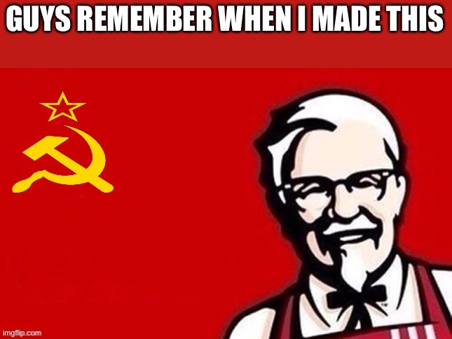 Ah yes back to my (jokingly) communism era | GUYS REMEMBER WHEN I MADE THIS | image tagged in soviet kfc | made w/ Imgflip meme maker