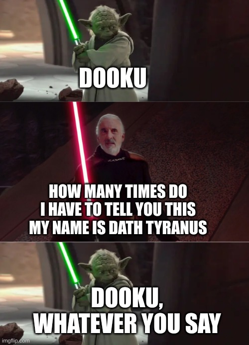 angry darth tyranus noises | DOOKU; HOW MANY TIMES DO I HAVE TO TELL YOU THIS MY NAME IS DATH TYRANUS; DOOKU, WHATEVER YOU SAY | image tagged in yoda and dooku conversation | made w/ Imgflip meme maker