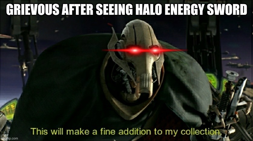 star wars halo crossover | GRIEVOUS AFTER SEEING HALO ENERGY SWORD | image tagged in this will make a fine addition to my collection | made w/ Imgflip meme maker