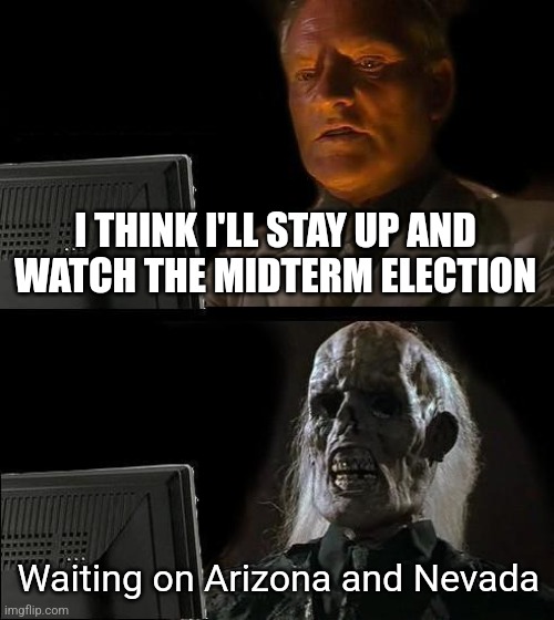 How it started vs how it's going | I THINK I'LL STAY UP AND
WATCH THE MIDTERM ELECTION; Waiting on Arizona and Nevada | image tagged in memes,i'll just wait here,democrats,midterms | made w/ Imgflip meme maker