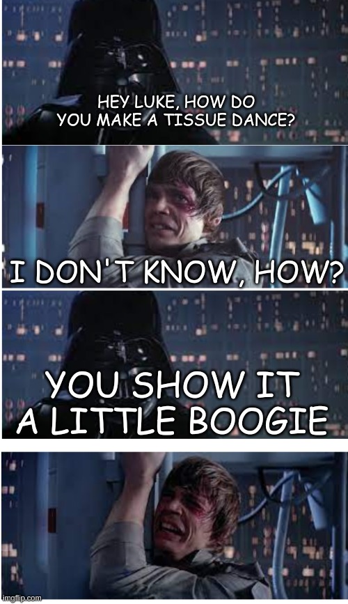 funny how I know these dad jokes but am not a dad | HEY LUKE, HOW DO YOU MAKE A TISSUE DANCE? I DON'T KNOW, HOW? YOU SHOW IT A LITTLE BOOGIE | image tagged in dad joke vader | made w/ Imgflip meme maker