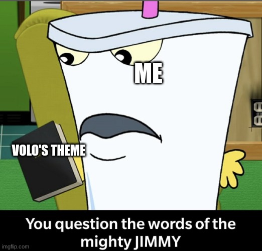 YOU QUESTION THE WORDS OF THE MIGHTY JIMMY? | ME VOLO'S THEME | image tagged in you question the words of the mighty jimmy | made w/ Imgflip meme maker