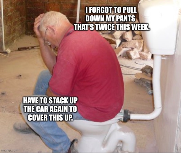 Not again | I FORGOT TO PULL 
DOWN MY PANTS  
THAT’S TWICE THIS WEEK. HAVE TO STACK UP
THE CAR AGAIN TO
COVER THIS UP. | image tagged in funny memes | made w/ Imgflip meme maker