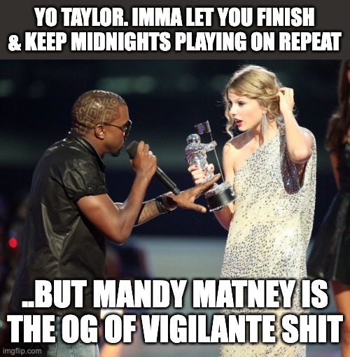 @ Murdaugh Murders Podcast - #MandyMatneyForPres | YO TAYLOR. IMMA LET YOU FINISH & KEEP MIDNIGHTS PLAYING ON REPEAT; ..BUT MANDY MATNEY IS THE OG OF VIGILANTE SHIT | image tagged in interupting kanye,taylor swift,podcast,south carolina,news,crime | made w/ Imgflip meme maker