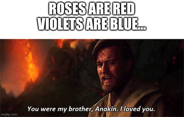 anikan i loved you | ROSES ARE RED
VIOLETS ARE BLUE... | image tagged in repost,funny,star wars,memes | made w/ Imgflip meme maker