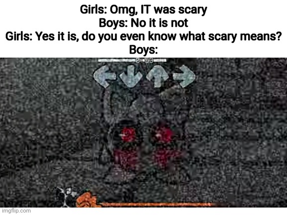 True | Girls: Omg, IT was scary
Boys: No it is not
Girls: Yes it is, do you even know what scary means?
Boys: | image tagged in fnf,friday night funkin,pokemon,jigglypuff,memes,scary | made w/ Imgflip meme maker