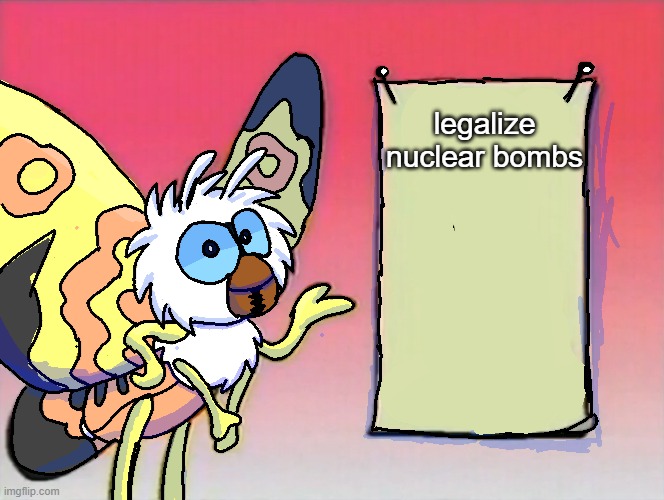 legalize nuclear bombs | legalize nuclear bombs | image tagged in mothra gives you info | made w/ Imgflip meme maker