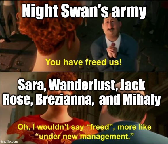 Under New Management | Night Swan's army; Sara, Wanderlust, Jack Rose, Brezianna,  and Mihaly | image tagged in under new management | made w/ Imgflip meme maker