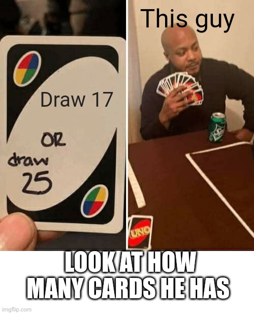 I want to see competitive uno | This guy; Draw 17; LOOK AT HOW MANY CARDS HE HAS | image tagged in memes,uno draw 25 cards | made w/ Imgflip meme maker