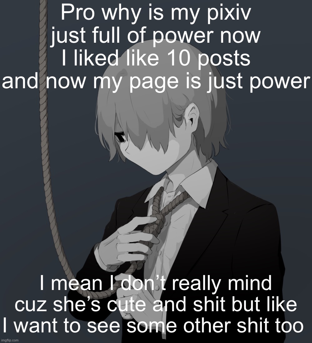 Avogado6 depression | Pro why is my pixiv just full of power now
I liked like 10 posts and now my page is just power; I mean I don’t really mind cuz she’s cute and shit but like I want to see some other shit too | image tagged in avogado6 depression | made w/ Imgflip meme maker