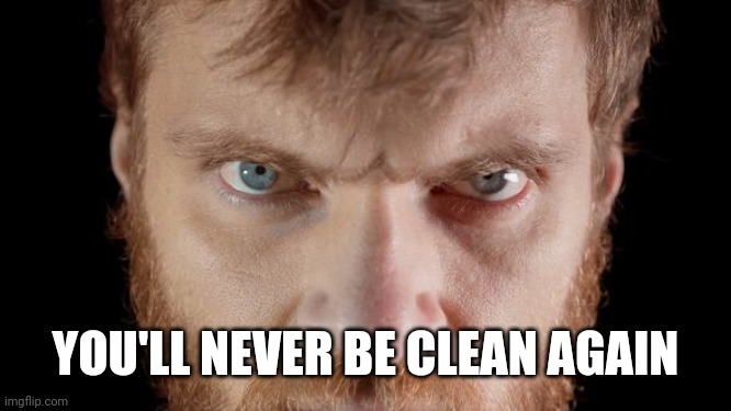 YOU'LL NEVER BE CLEAN AGAIN | made w/ Imgflip meme maker
