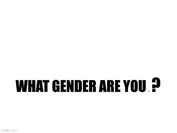 ? WHAT GENDER ARE YOU; ATTRACTED TO | made w/ Imgflip meme maker