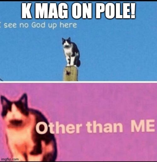 k mag on pole for the sprint! | K MAG ON POLE! | image tagged in i see no god up here other than me,formula 1,k mag,hass f1,viking comeback | made w/ Imgflip meme maker