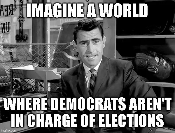 IMAGINE A WORLD; WHERE DEMOCRATS AREN'T IN CHARGE OF ELECTIONS | made w/ Imgflip meme maker