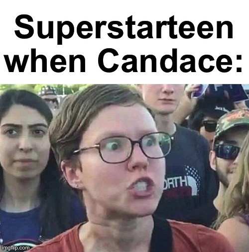 lol | Superstarteen when Candace: | image tagged in triggered liberal | made w/ Imgflip meme maker