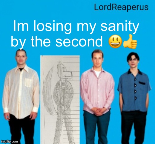 LordReaperus announcement temp | Im losing my sanity by the second 😃👍 | image tagged in lordreaperus announcement temp | made w/ Imgflip meme maker