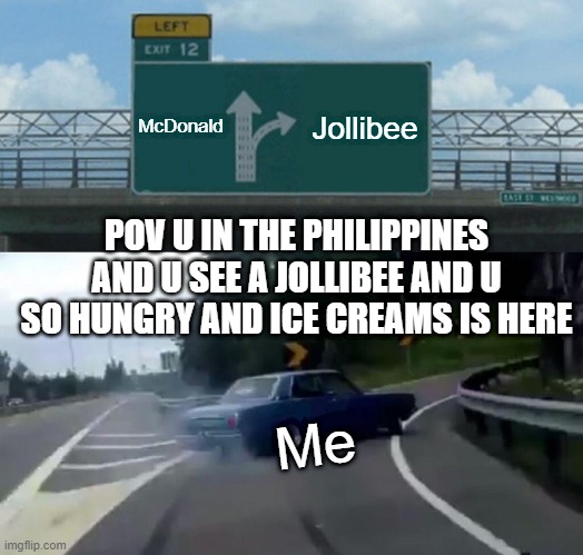 Left Exit 12 Off Ramp | McDonald; Jollibee; POV U IN THE PHILIPPINES AND U SEE A JOLLIBEE AND U SO HUNGRY AND ICE CREAMS IS HERE; Me | image tagged in memes,left exit 12 off ramp | made w/ Imgflip meme maker