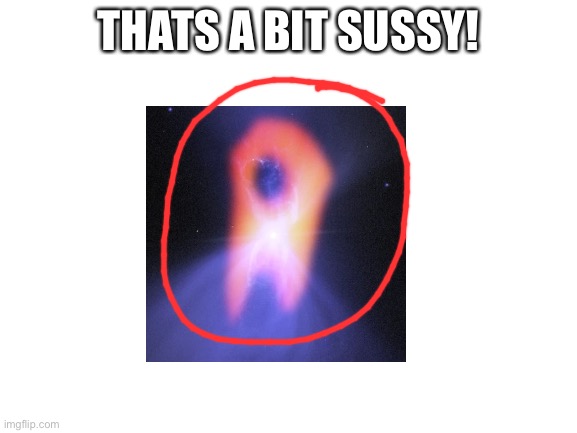 SUS…. | THATS A BIT SUSSY! | image tagged in blank white template | made w/ Imgflip meme maker