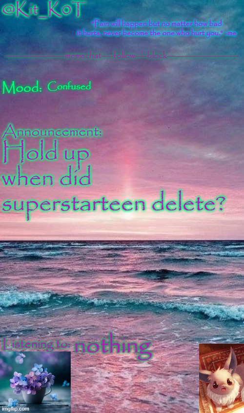 Kit_K0T's announcement template | Confused; Hold up when did superstarteen delete? nothing | image tagged in kit_k0t's announcement template | made w/ Imgflip meme maker