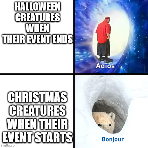 Adios Bonjour | HALLOWEEN CREATURES WHEN THEIR EVENT ENDS; CHRISTMAS CREATURES WHEN THEIR EVENT STARTS | image tagged in adios bonjour | made w/ Imgflip meme maker