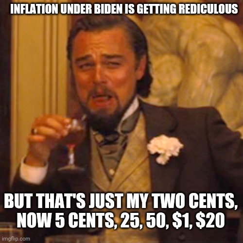 Even Bob Barker thinks the price is wrong | INFLATION UNDER BIDEN IS GETTING REDICULOUS; BUT THAT'S JUST MY TWO CENTS, NOW 5 CENTS, 25, 50, $1, $20 | image tagged in memes,laughing leo | made w/ Imgflip meme maker