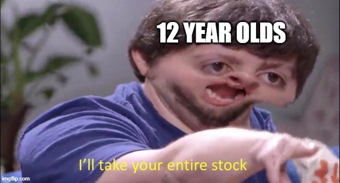 I'll take your entire stock | 12 YEAR OLDS | image tagged in i'll take your entire stock | made w/ Imgflip meme maker