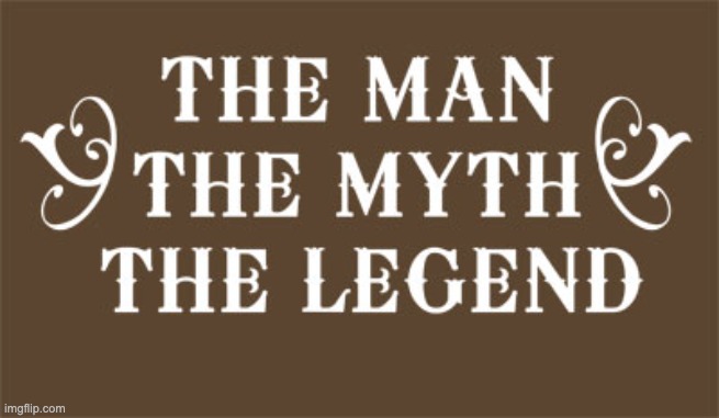 The Man The Myth The Legend | image tagged in the man the myth the legend | made w/ Imgflip meme maker