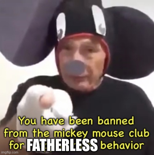 Banned From The Mickey Mouse Club | FATHERLESS | image tagged in banned from the mickey mouse club | made w/ Imgflip meme maker