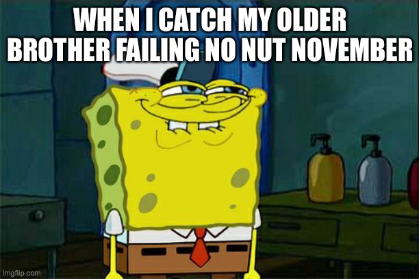 Don't You Squidward | WHEN I CATCH MY OLDER BROTHER FAILING NO NUT NOVEMBER | image tagged in memes,don't you squidward | made w/ Imgflip meme maker