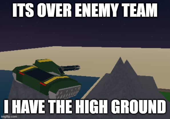 high ground mac tank | ITS OVER ENEMY TEAM; I HAVE THE HIGH GROUND | image tagged in mac tank,base wars,roblox,i have the high ground,it's over anakin i have the high ground | made w/ Imgflip meme maker