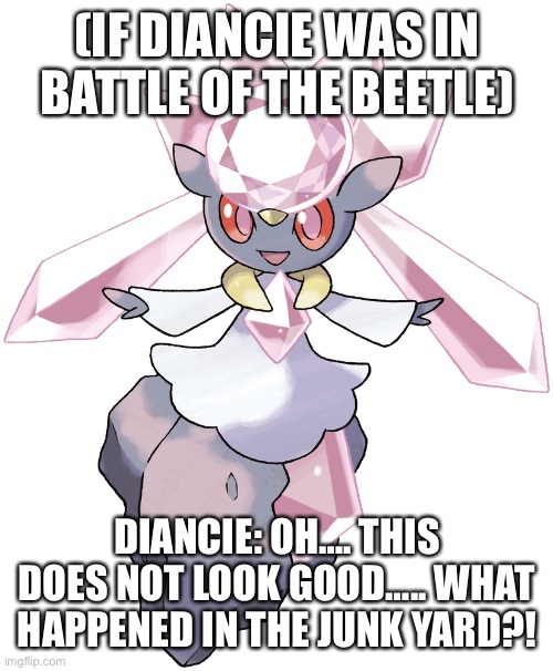 If Diancie was in battle of the beetle | (IF DIANCIE WAS IN BATTLE OF THE BEETLE); DIANCIE: OH…. THIS DOES NOT LOOK GOOD….. WHAT HAPPENED IN THE JUNK YARD?! | image tagged in diancie transparent,beetle | made w/ Imgflip meme maker