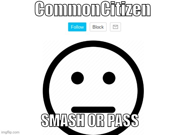 Every one else is doing it so why not. | SMASH OR PASS | image tagged in commoncitizen | made w/ Imgflip meme maker