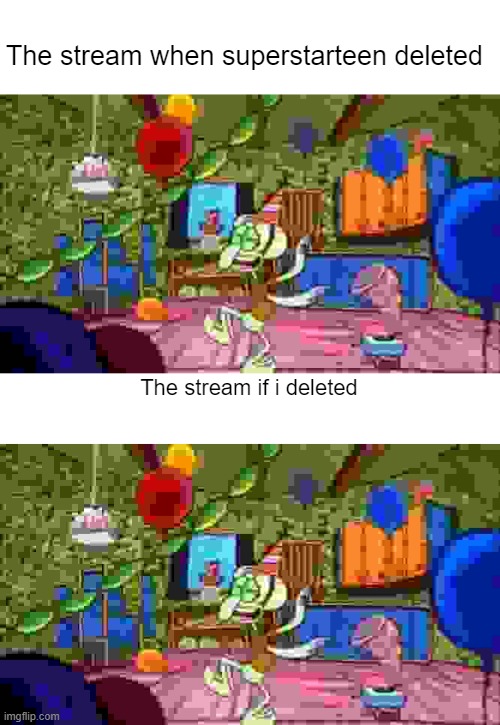 The stream when superstarteen deleted; The stream if i deleted | image tagged in squidward partying | made w/ Imgflip meme maker