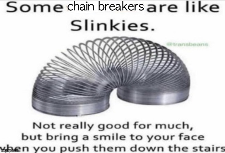 Let’s make a chain of this meme in the comments |  chain breakers | image tagged in some at like slinkies,chain,oh wow are you actually reading these tags | made w/ Imgflip meme maker
