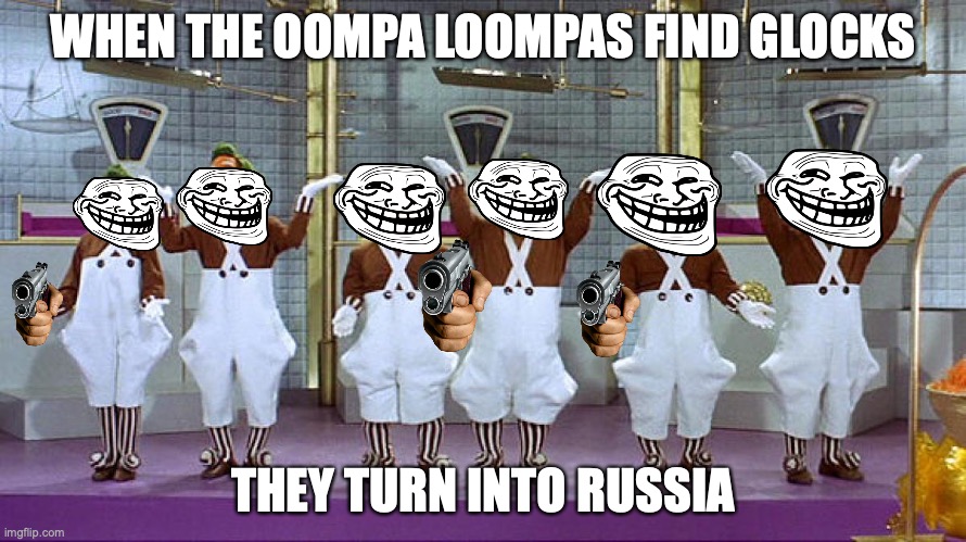 Oompa Loompas | WHEN THE OOMPA LOOMPAS FIND GLOCKS; THEY TURN INTO RUSSIA | image tagged in oompa loompas,glock,russia,memes,funny,funny memes | made w/ Imgflip meme maker