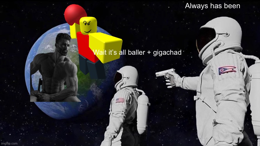 Haha wait what |  Always has been; Wait it’s all baller + gigachad | image tagged in memes,always has been | made w/ Imgflip meme maker