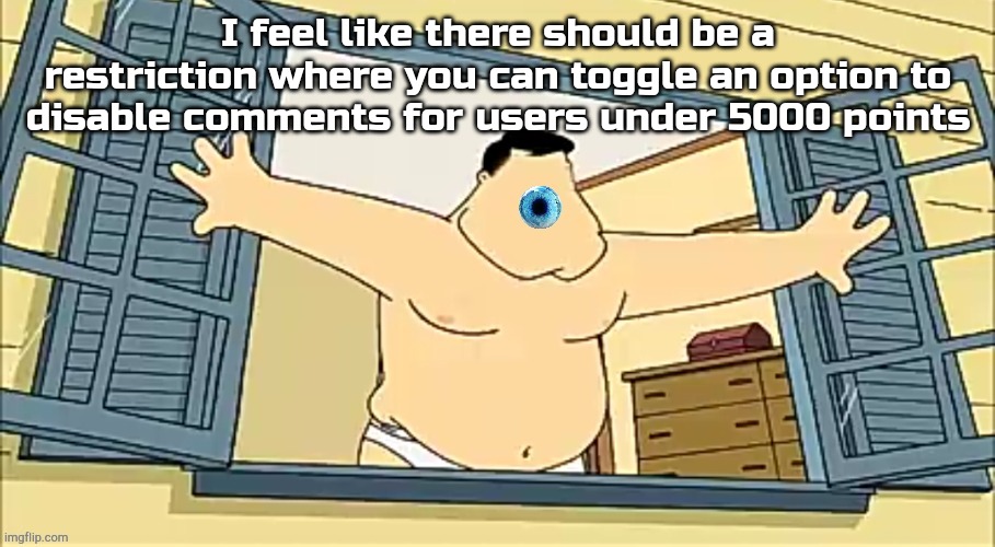 [undefined] 2 | I feel like there should be a restriction where you can toggle an option to disable comments for users under 5000 points | image tagged in undefined 2 | made w/ Imgflip meme maker
