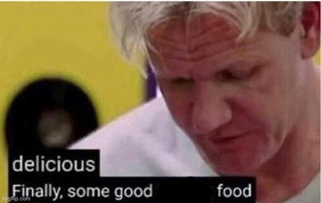 Finally Some Good Food | image tagged in finally some good food | made w/ Imgflip meme maker