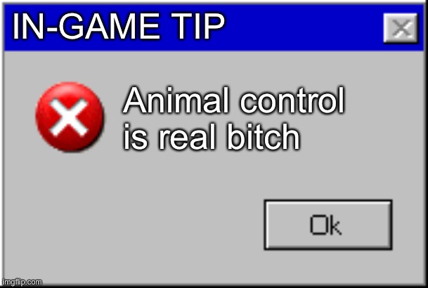 Windows Error Message | IN-GAME TIP Animal control is real bitch | image tagged in windows error message | made w/ Imgflip meme maker
