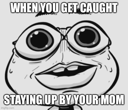 he is going to get in trouble | WHEN YOU GET CAUGHT; STAYING UP BY YOUR MOM | image tagged in uh oh | made w/ Imgflip meme maker