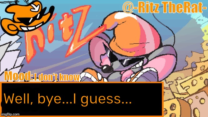 I don't know; Well, bye...I guess... | image tagged in luna's ritz the rat temp | made w/ Imgflip meme maker