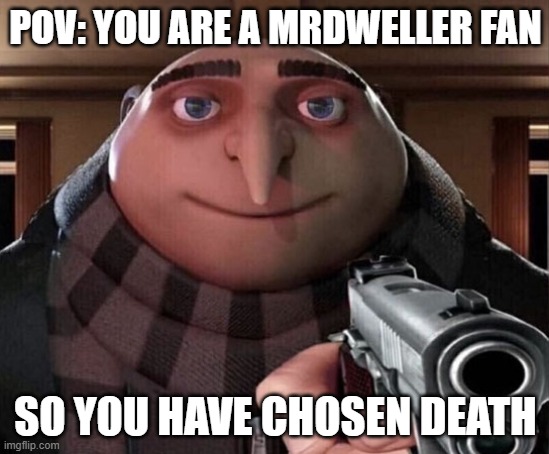I hate MrDweller | POV: YOU ARE A MRDWELLER FAN; SO YOU HAVE CHOSEN DEATH | image tagged in gru gun | made w/ Imgflip meme maker