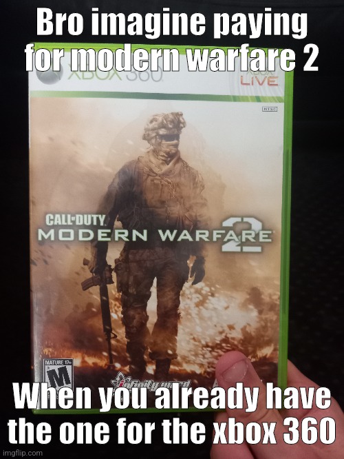 I mean am I wrong | Bro imagine paying for modern warfare 2; When you already have the one for the xbox 360 | image tagged in modern warfare | made w/ Imgflip meme maker